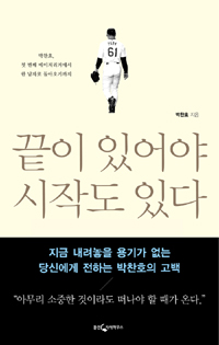 끝이 있어야 시작도 있다 : 박찬호 첫 번째 메이저리거에서 한 남자로 돌아오기까지