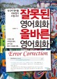 잘못된 영어회화 올바른 영어회화 :당신의 영어를 바로잡아 드립니다! =Error correction 