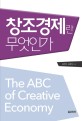 창조경제란 무엇인가 = (The)ABC of creative economy
