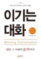 이기는 대화  = Winning conversation : 돌아서면 늘 후회하는 당신의 대화법!