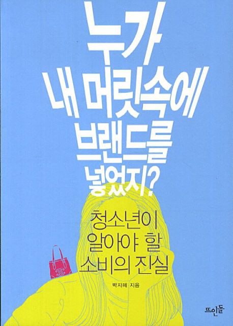 누가 내 머릿속에 브랜드를 넣었지?  : 청소년이 알아야 할 소비의 진실  