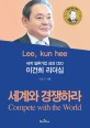 (세계 일류기업 삼성 CEO)이건희 리더십 : 세계와 경쟁하라 = Lee, kun hee : compete with the world