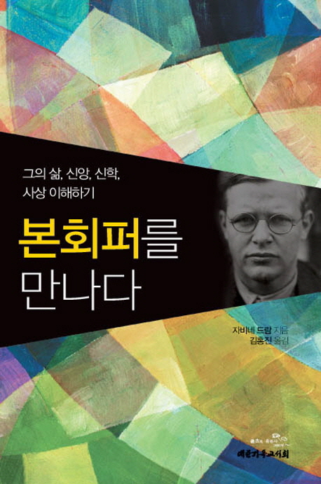 본회퍼를 만나다  : 그의 삶, 신앙, 신학, 사상 이해하기