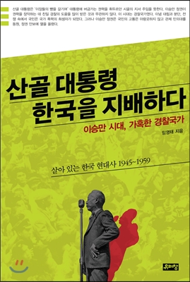 산골대통령 한국을 지배하다 : 이승만 시대, 가혹한 경찰국가 
