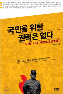 국민을 위한 권력은 없다 : 박정희 시대, 개발독재 병영국가  