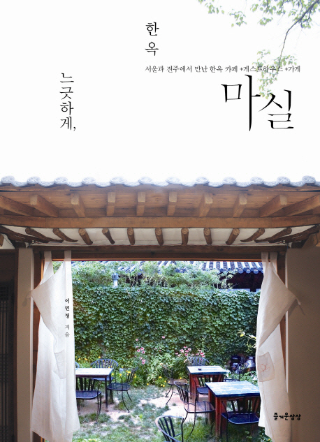 느긋하게, 한옥 마실 : 서울과 전주에서 만난 한옥 카페 +게스트하우스 +가게  