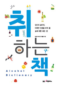 취하는 책 = Alcohol dictionary : 당신의 술자리, 어쩌면 인생을 바꿔 줄 술에 대한 모든 것! 표지이미지
