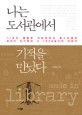 나는 도서관에서 기적을 만났다 : 11년차 평범한 직장인이 베스트셀러 작가가 되기까지 도서관에서 보낸 그 1000일간의 이야기