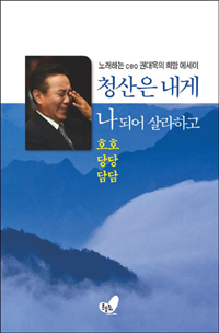 청산은 내게 나 되어 살라하고  : 호호 당당 담담  : 노래하는 ceo 권대욱의 희망 에세이