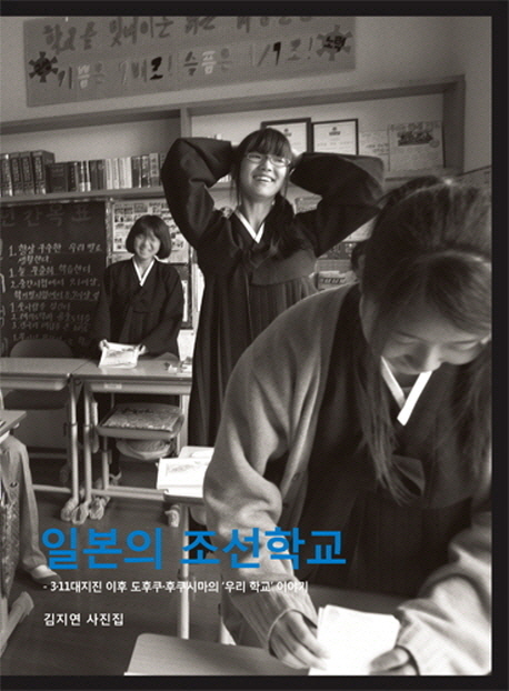 일본의 조선학교 = Chosun School In Japan : 김지연 사진집 3·11대지진 이후 도후쿠·후쿠시마의 우리 학교 이야기