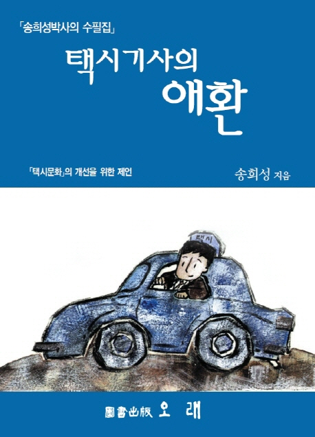 택시기사의 애환 : 송희성박사의 수필집 : 택시문화의 개선을 위한 제언 표지이미지