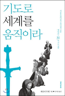 기도로 세계를 움직이라 : 시공을 뛰어넘어 하나님의 길을 예비하는 31일 기도 전략