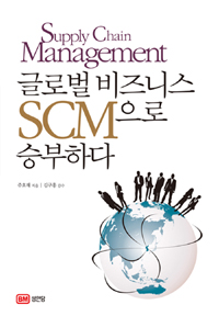 글로벌 비즈니스 SCM으로 승부하다 = Supply Chain Management 