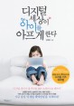 디지털 세상이 아이를 아프게 한다 : 대한민국 최고 자녀교육 전문가 신의진의 형명한 부모가 꼭 알아야 할 디지털 키즈 육아법