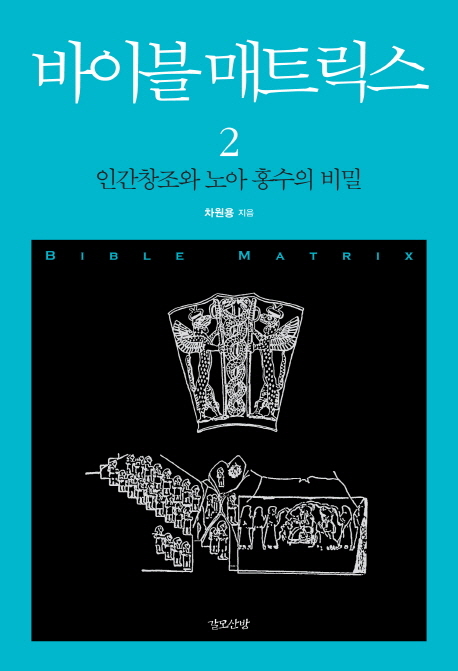 바이블 매트릭스 = Bible Matrix. 2 : 인간창조와 노아 홍수의 비밀