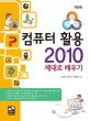 컴퓨터 활용 2010 제대로 배우기 : 한글 2010, 엑셀 2010, 파워포인트 2010 표지 이미지