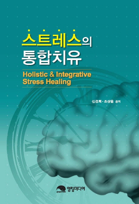 스트레스의 통합치유 = Holistic & Integrative Stress Healing / 신경희  ; 조상윤 공저