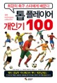 톱 플레이어 개인기 100 =최강의 축구 스타에게 배운다 /100 techniques collection 