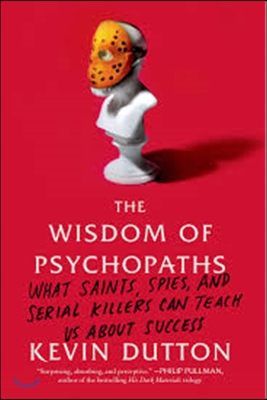 (The)Wisdom of Psychopaths : what saints, spies, and serial killers can teach us about success