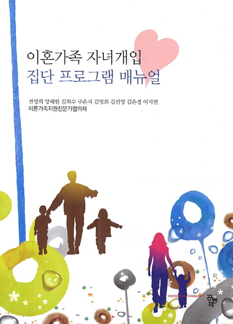 이혼가족 자녀개입 집단 프로그램 매뉴얼 : 초등학교 고학년 아동 대상 프로그램을 중심으로 / ...