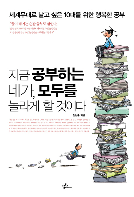 지금 공부하는 네가, 모두를 놀라게 할 것이다 : 세계무대로 날고 싶은 10대를 위한 행복한 공부