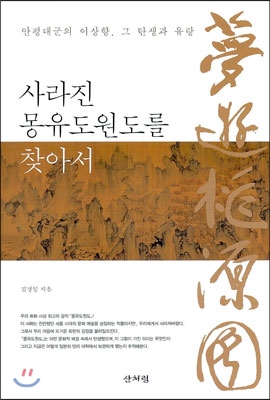 사라진 몽유도원도를 찾아서  : 안평대군의 이상향, 그 탄생과 유랑