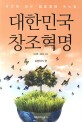 대한민국 창조혁명 : 박근혜 정부 창조경제 매뉴얼. 1 실행하기 편