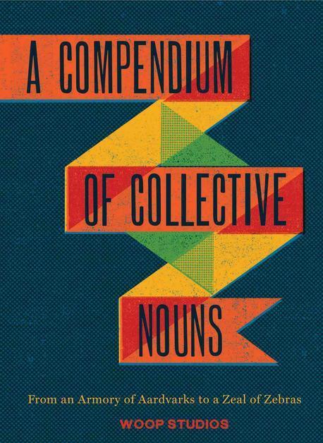 (A)Compendium of collective nouns : from an armory of aardvarks to a zeal of zebras