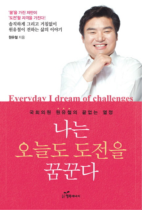나는 오늘도 도전을 꿈꾼다 - [전자자료] : 국회의원 원유철의 끝없는 열정