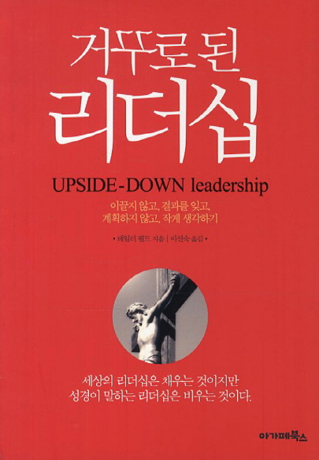 거꾸로 된 리더십 : 이끌지 않고, 결과를 잊고, 계획하지 않고, 작게 생각하기