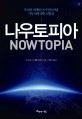 나우토피아 = Nowtopia : 우리의 세계를 다시 만들어낼 가능성에 대한 실험실 표지 이미지