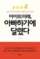 아이의 미래, 아빠하기에 달렸다 : 아이가 저절로 따라하는 아빠의 10가지 습관