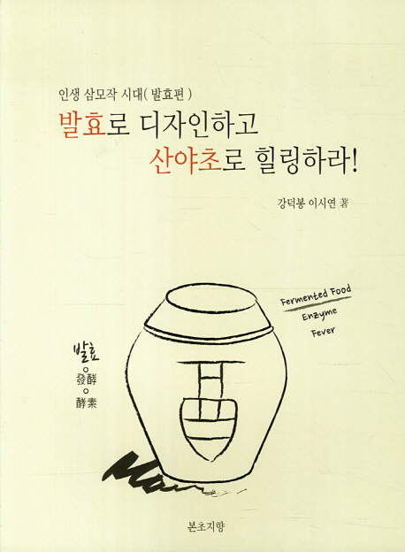 (인생 삼모작 시대) 발효로 디자인하고 산야초로 힐링하라! : 발효편