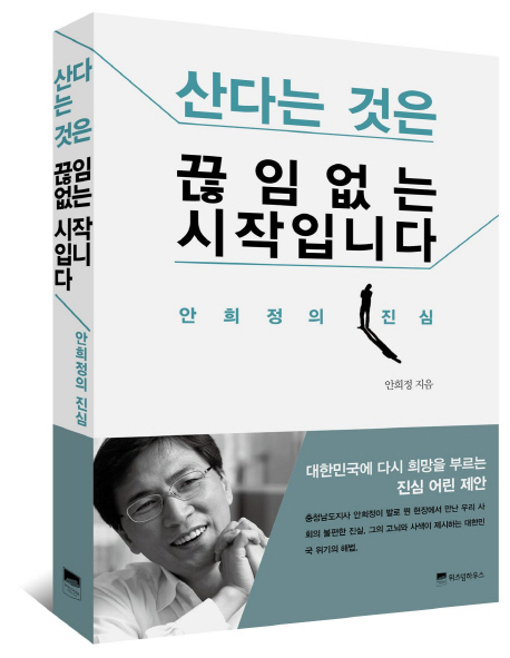 산다는 것은 끊임없는 시작입니다  : 안희정의 진심  : 세상의 갈등과 대립이 조금 덜 적대적이기를 바라는 마음으로