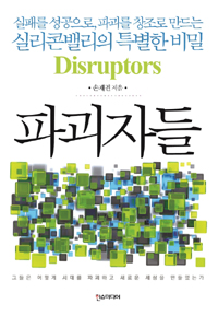 파괴자들  = Disruptors  : 실패를 성공으로, 파괴를 창조로 만드는 실리콘밸리의 특별한 비밀