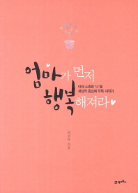 엄마가 먼저 행복해져라 : 이제 소중한 '나'를 세상의 중심에 우뚝 세워라 표지 이미지