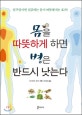 몸을 따뜻하게 하면 병은 반드시 낫는다 : 일주일이면 실감하는 몸이 따뜻해지는 효과!