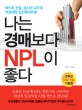 나는 경매보다 NPL이 좋다 :NPL의 전설, 성시근 교수의 부실채권 실전투자비법 