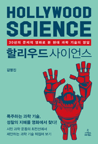할리우드 사이언스= Hollywood Science : 30편의 문제적 영화로 몬 현대 과학 기술의 명암