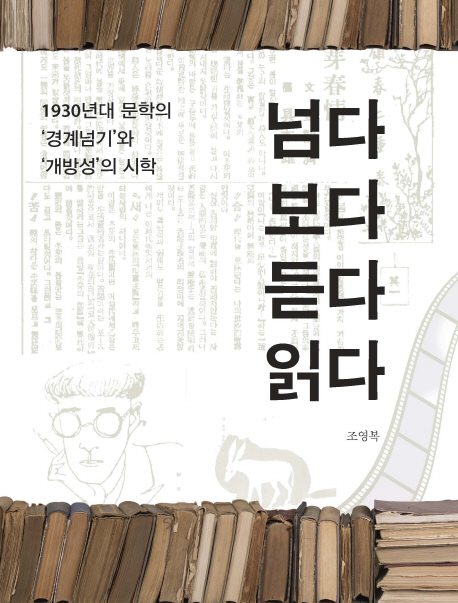 넘다 보다 듣다 읽다  = Cross, watch, listen and read  : 1930년대 문학의 '경계넘기'와 '개방성'의 시학