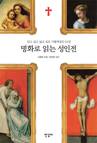 명화로 읽는 성인전 : 알고 싶고 닮고 싶은 가톨릭성인 63인 = (The) lives of the saints as seen through the art masterpieces: 63 Catholic saints whom we want to know about and follow