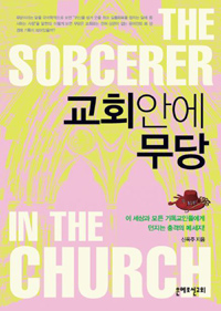 교회 안에 무당  = (The) sorcerer in the church  : 이 세상과 모든 기독교인들에게 던지는 충격의 메시지!