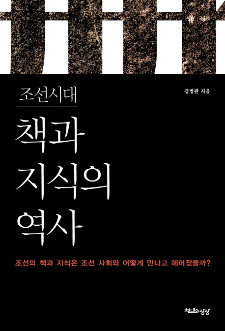 조선시대 책과 지식의 역사 : 조선의 책과 지식은 조선사회와 어떻게 만나고 헤어졌을까?