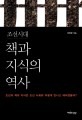 조선시대 책과 지식의 역사 : 조선의 책과 지식은 조선사회와 어떻게 만나고 헤어졌을까?
