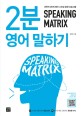 스피킹 <span>매</span>트릭스 : 2분 영어 말하기 = Speaking matrix : 2-minute speaking : 과학적 3단계 영어 스피킹 훈련 프로그램. [2]