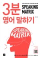 스피킹 <span>매</span>트릭스 : 3분 영어 말하기 = Speaking matrix : 3-minute speaking : 과학적 3단계 영어 스피킹 훈련 프로그램. [3]