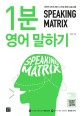 스피킹 <span>매</span><span>트</span>릭스. 1 : 1분 영어 말하기  = Speaking matrix : 1-minute speaking  : 과학적 3단계 영어 스피킹 훈련 프로그램