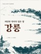 (자연과 역사가 빚은 땅)강릉 : 차장섭 교수의 역사문화기행