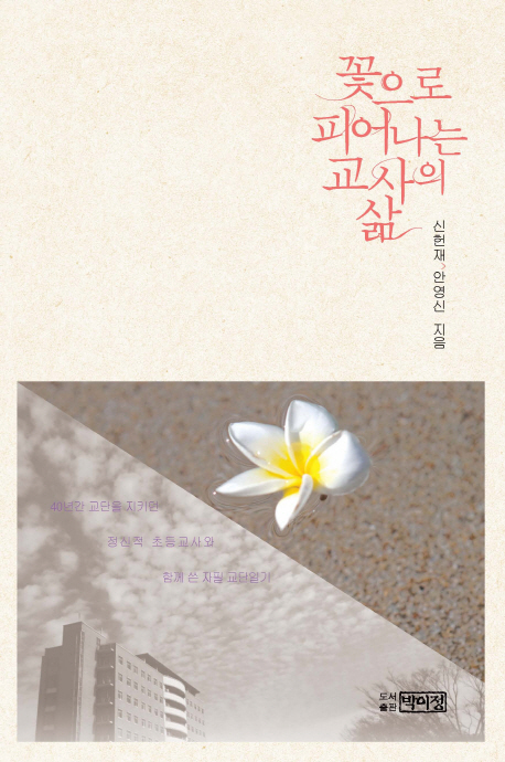 꽃으로 피어나는 교사의 삶 : 40년간 교단을 지키던 정신적 초등교사와 함께 쓴 자필 교단일기