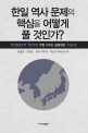 한일 역사 문제의 핵심을 어떻게 풀 것인가? : 한국병합조약 원천무효 한일 지식인 공동성명 기념논집